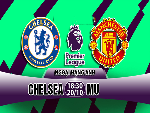 Nhận định Chelsea vs M.U, 18h30 ngày 20/10: Ngoại Hạng Anh