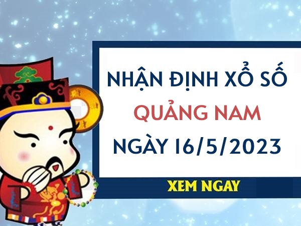 Nhận định xổ số Quảng Nam ngày 16/5/2023 thứ 3 hôm nay