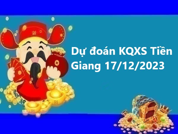 Dự đoán KQXS Tiền Giang 17/12/2023 hôm nay